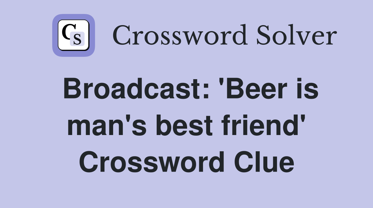 Broadcast: 'Beer is man's best friend' Crossword Clue
