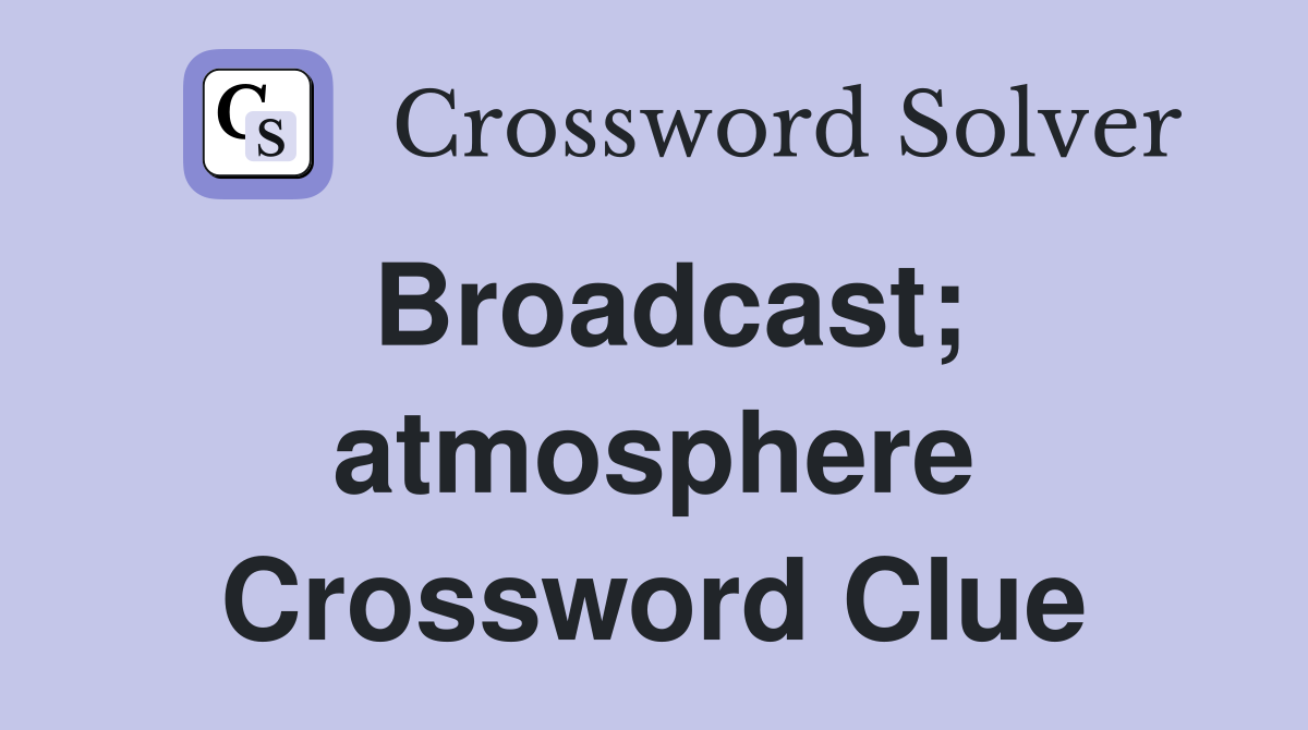 Broadcast; atmosphere Crossword Clue