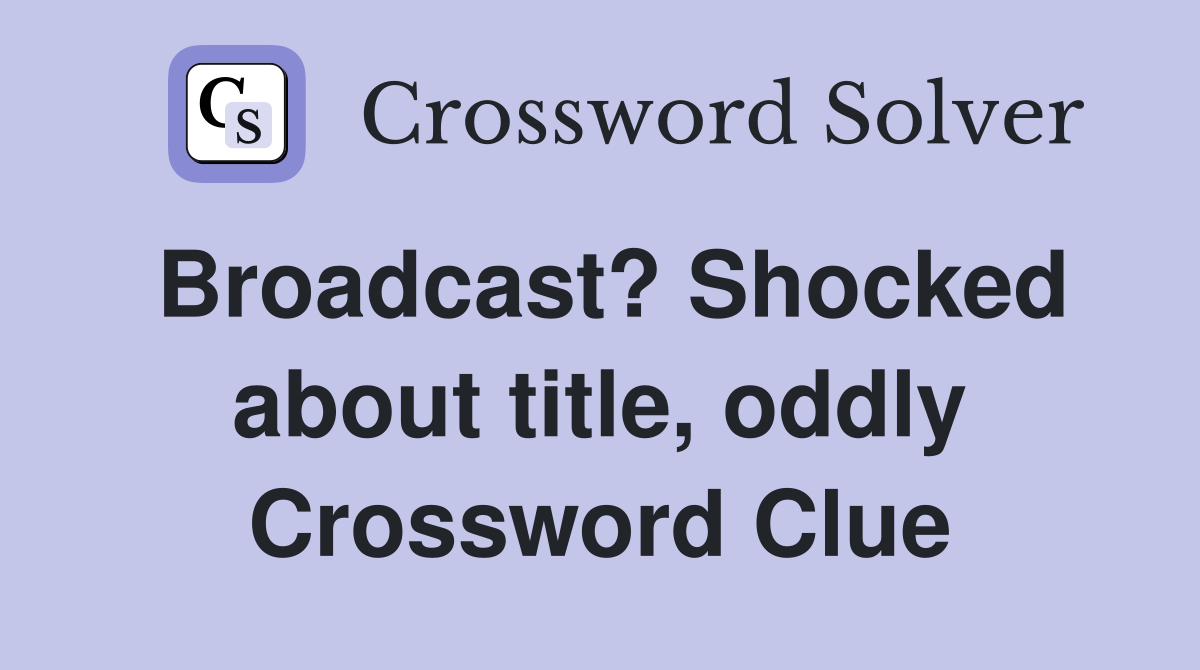 Broadcast? Shocked about title, oddly Crossword Clue
