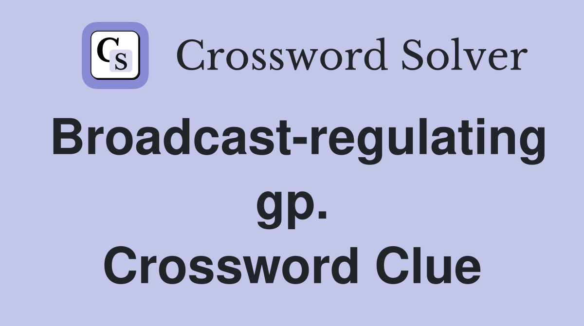 Broadcast-regulating gp. Crossword Clue