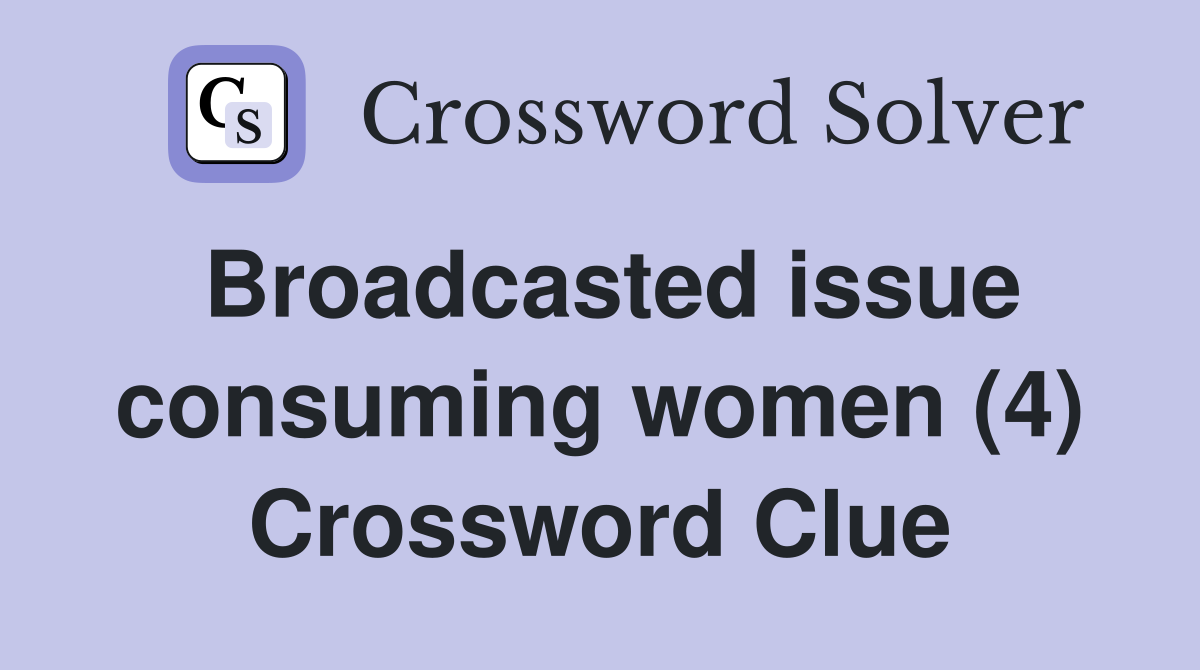 Broadcasted issue consuming women (4) Crossword Clue