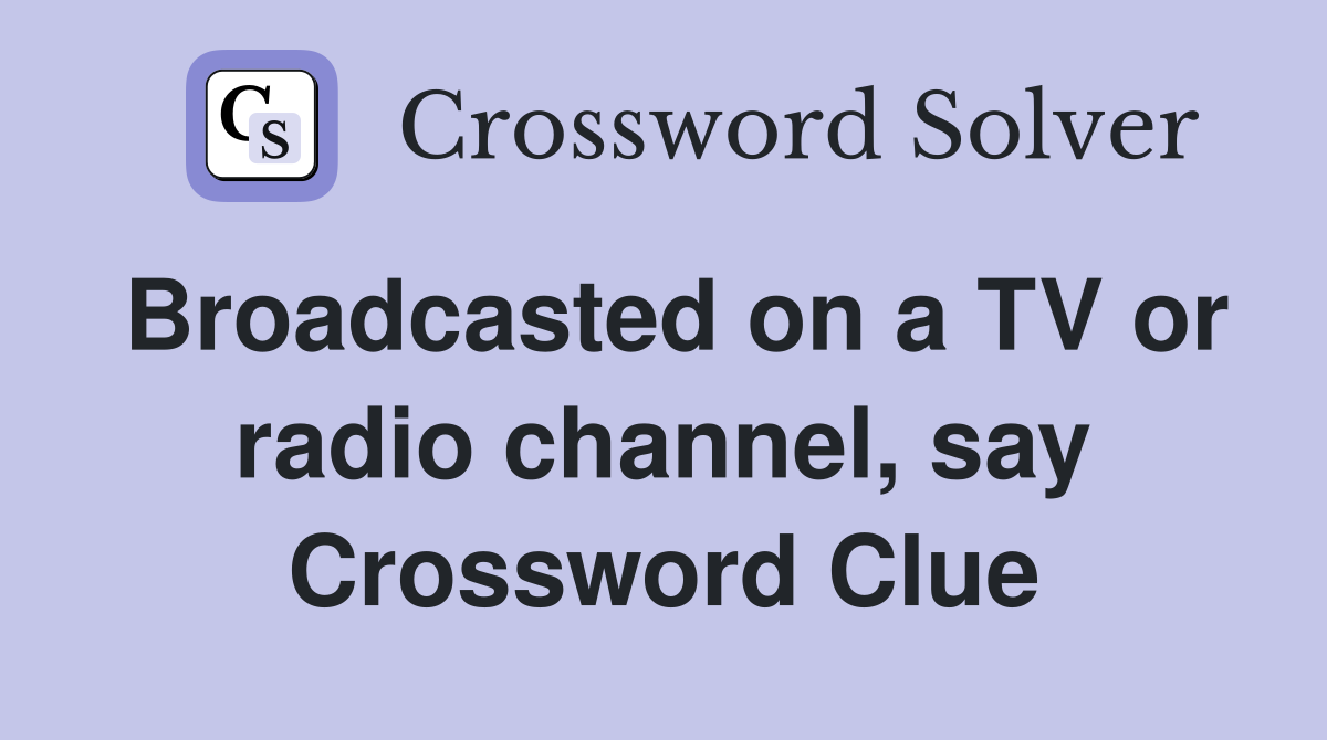 Broadcasted on a TV or radio channel, say Crossword Clue