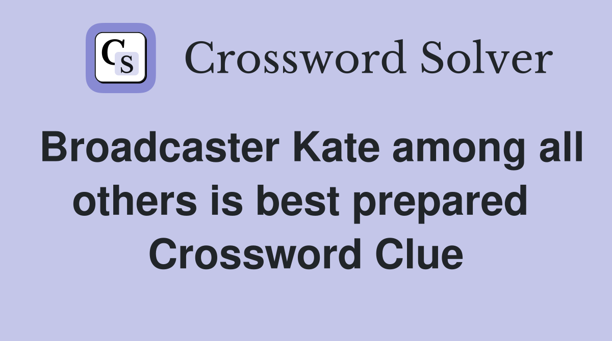 Broadcaster Kate among all others is best prepared  Crossword Clue