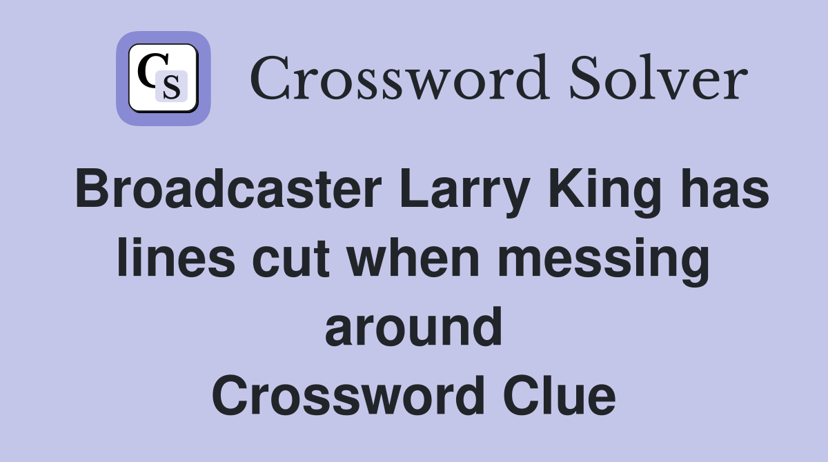 Broadcaster Larry King has lines cut when messing around Crossword Clue