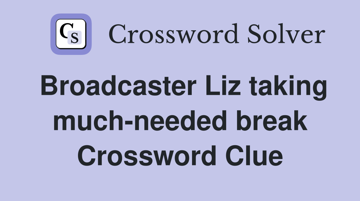 Broadcaster Liz taking much-needed break Crossword Clue