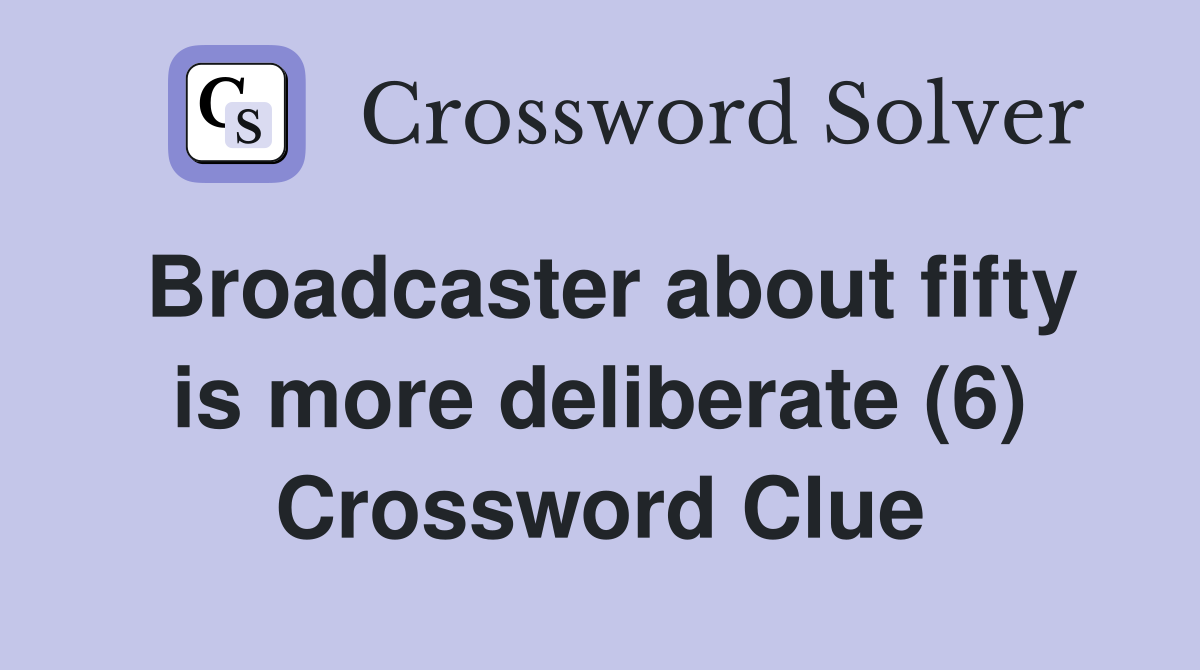 Broadcaster about fifty is more deliberate (6) Crossword Clue