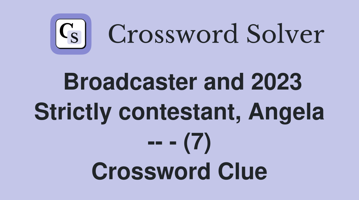 Broadcaster and 2023 Strictly contestant, Angela -- - (7) Crossword Clue
