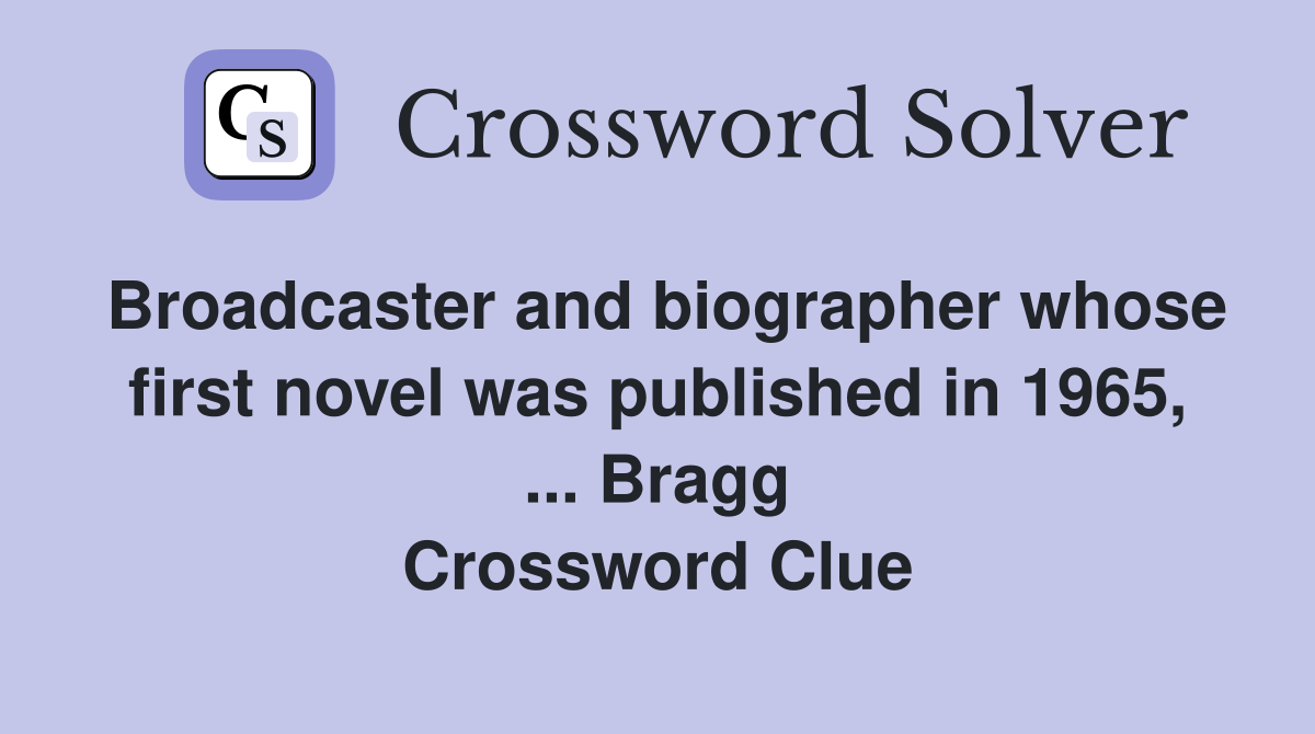 Broadcaster and biographer whose first novel was published in 1965, ... Bragg Crossword Clue
