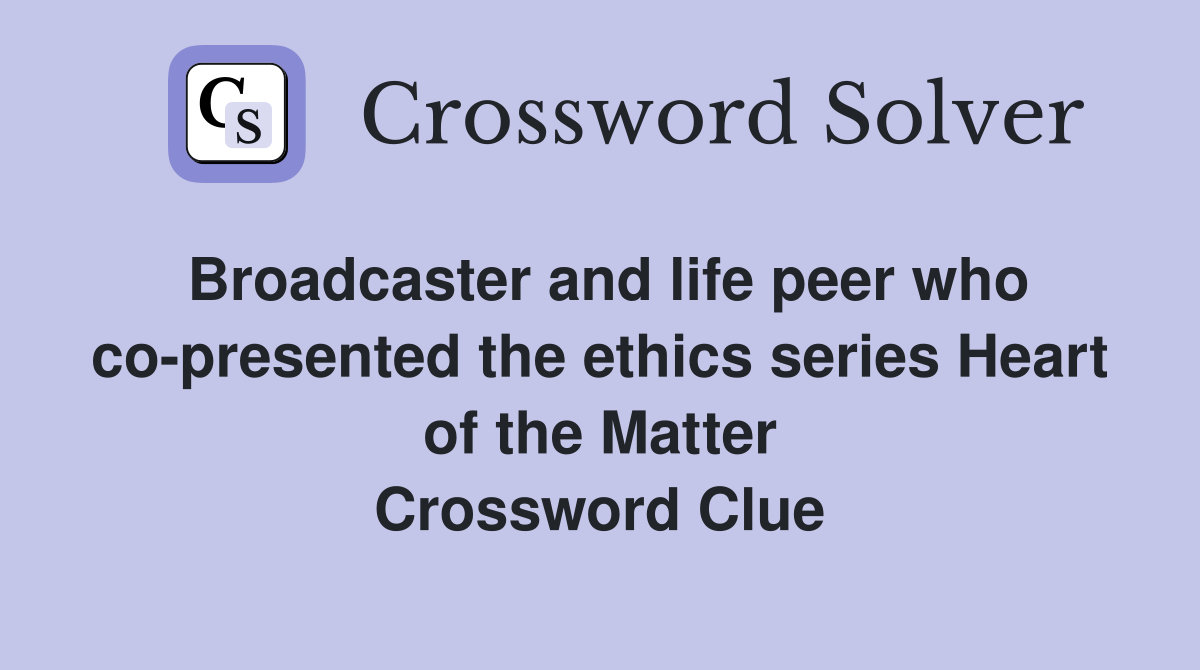Broadcaster and life peer who co-presented the ethics series Heart of the Matter Crossword Clue