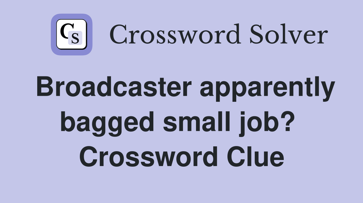 Broadcaster apparently bagged small job?  Crossword Clue