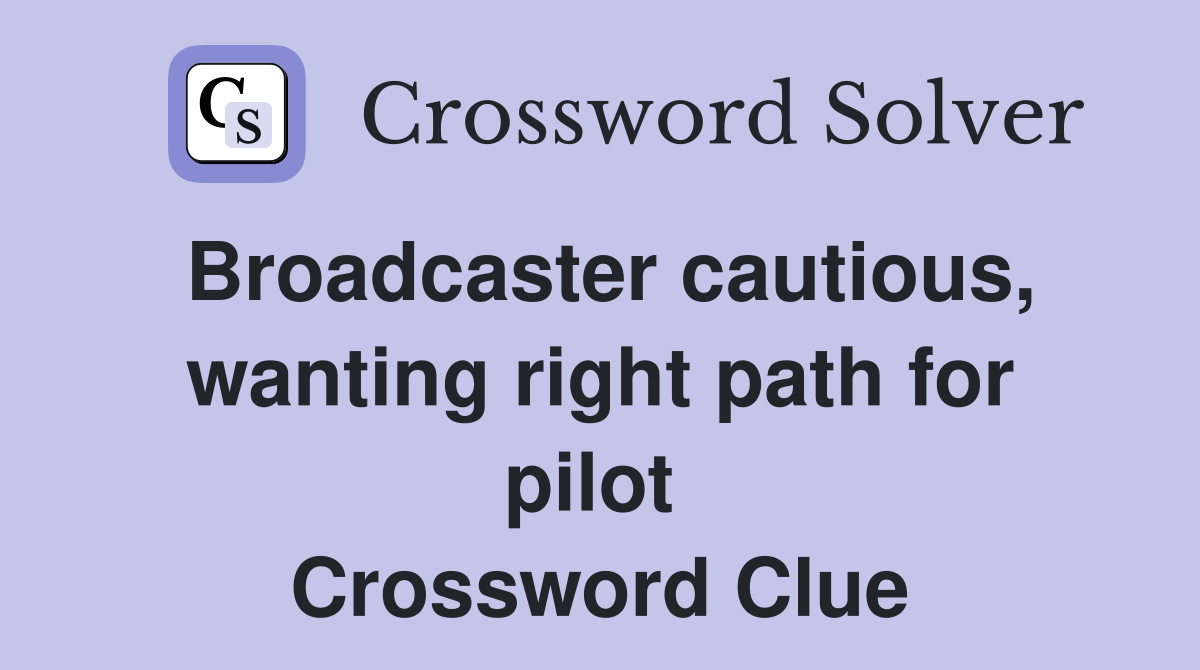 Broadcaster cautious, wanting right path for pilot  Crossword Clue