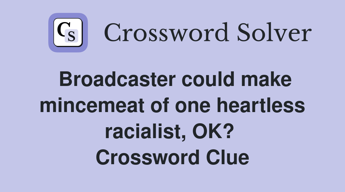 Broadcaster could make mincemeat of one heartless racialist, OK?  Crossword Clue