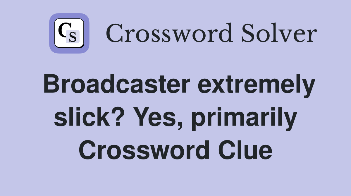 Broadcaster extremely slick? Yes, primarily Crossword Clue