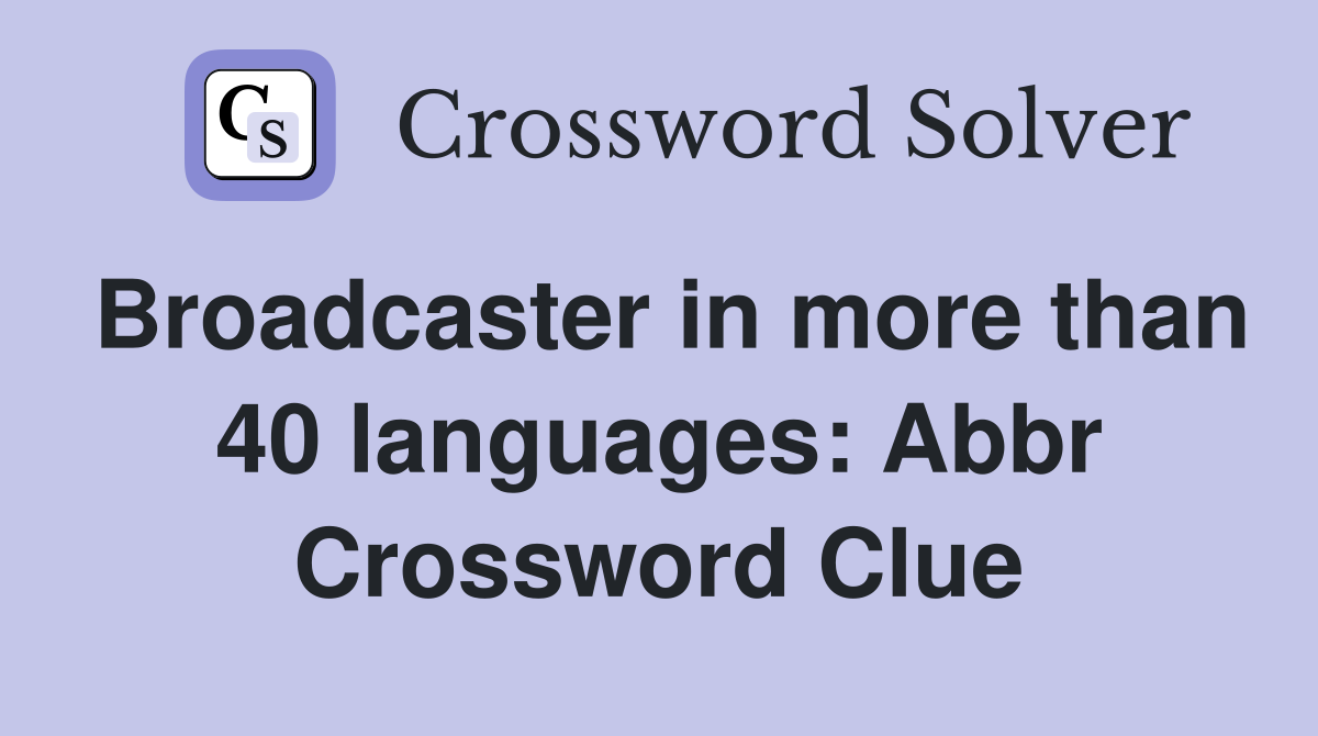 Broadcaster in more than 40 languages: Abbr Crossword Clue