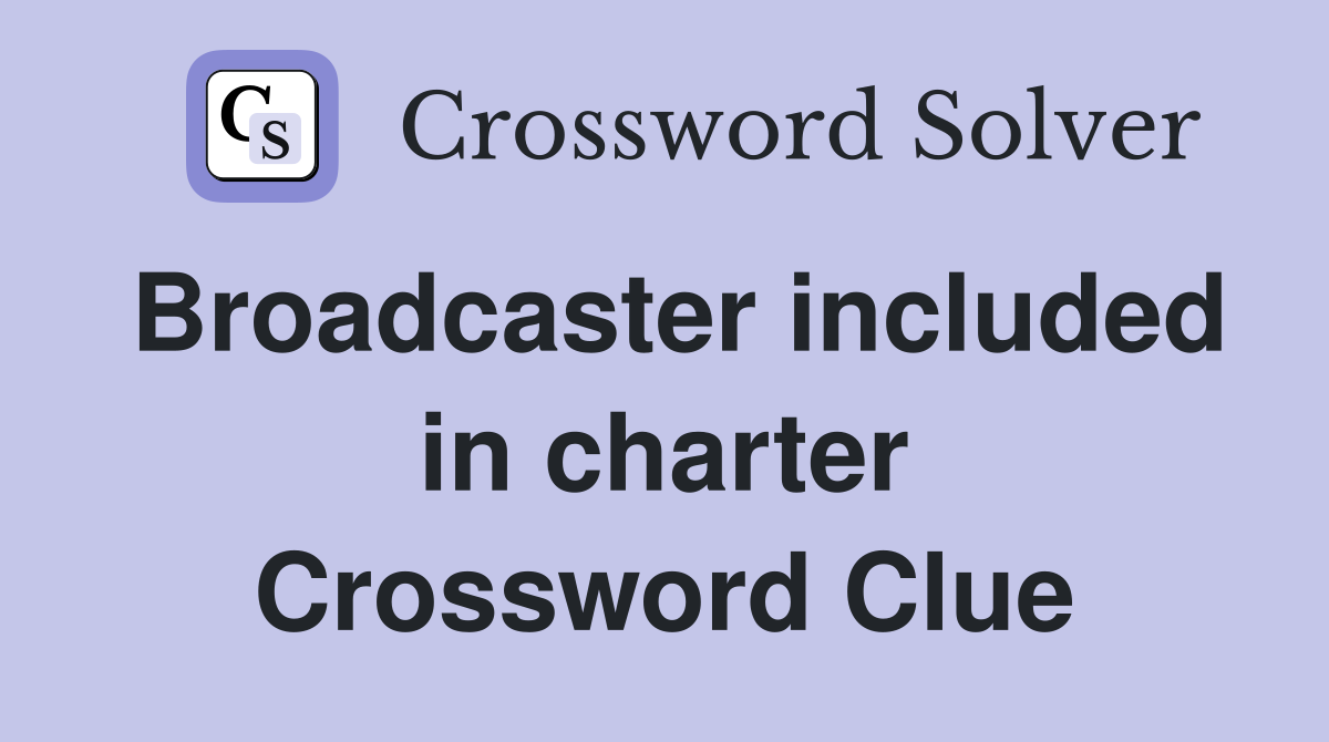 Broadcaster included in charter Crossword Clue
