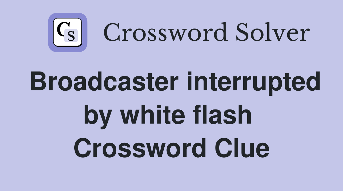Broadcaster interrupted by white flash  Crossword Clue