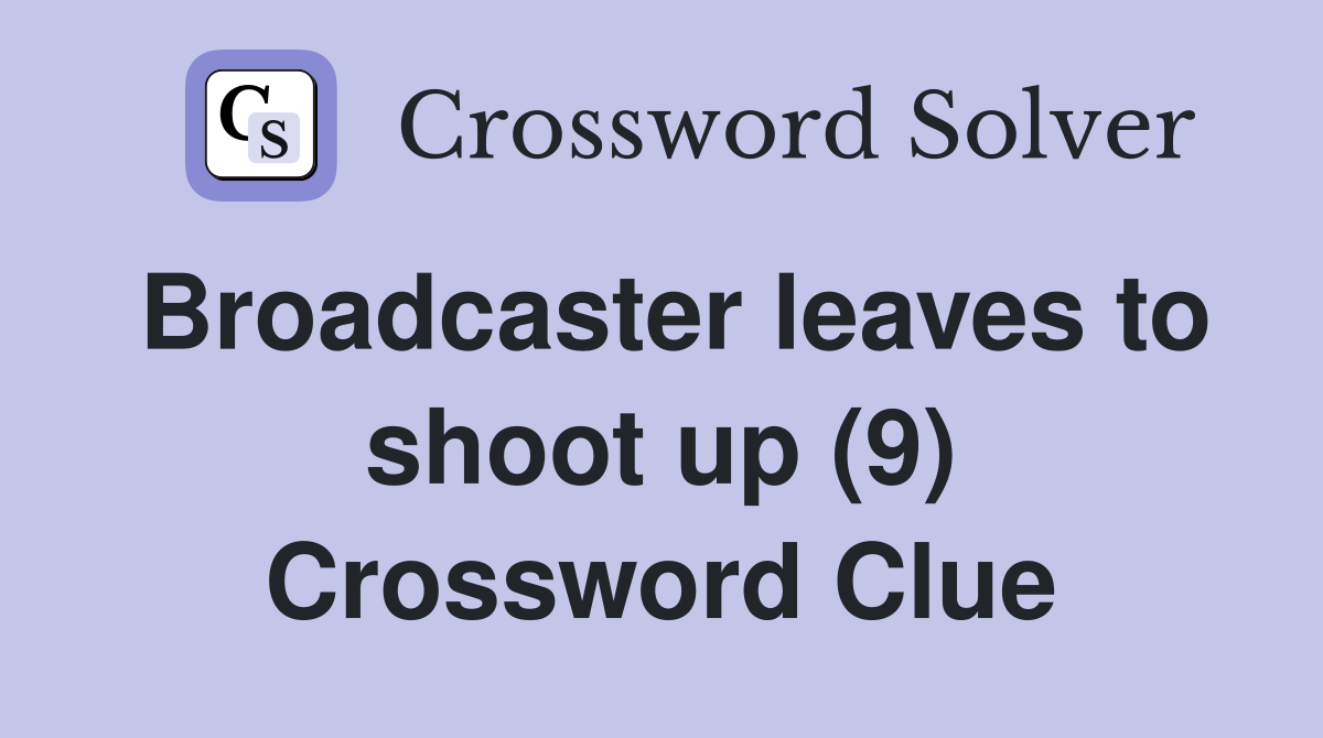 Broadcaster leaves to shoot up (9) Crossword Clue