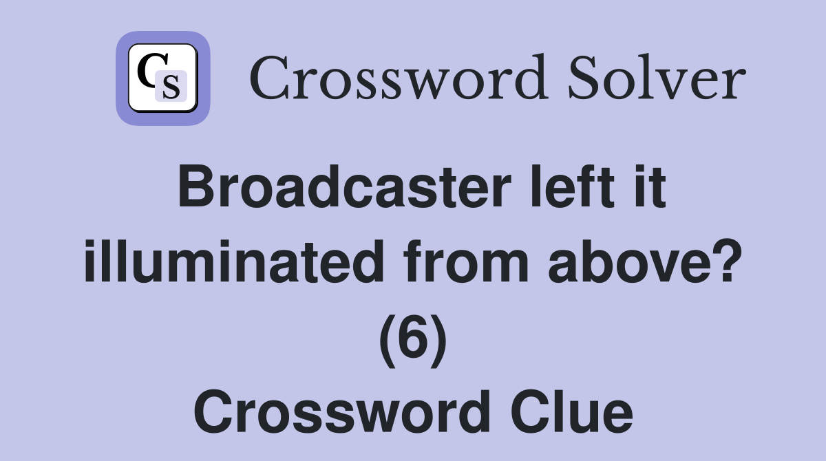 Broadcaster left it illuminated from above? (6) Crossword Clue