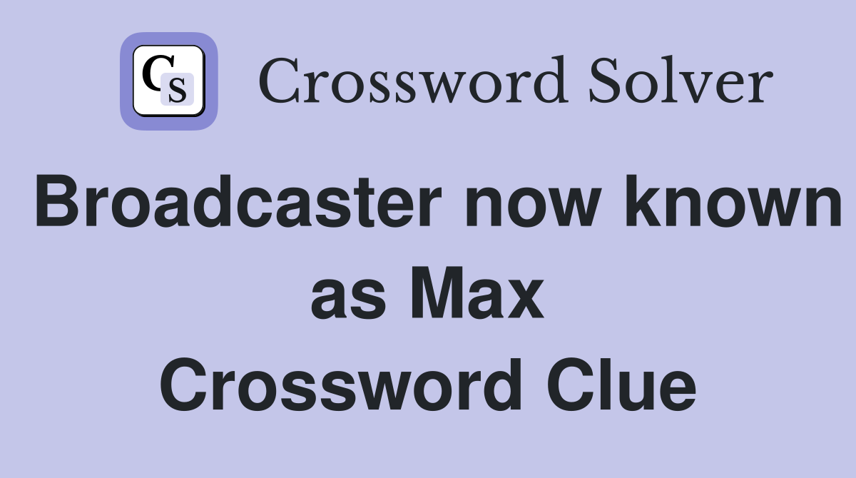 Broadcaster now known as Max Crossword Clue