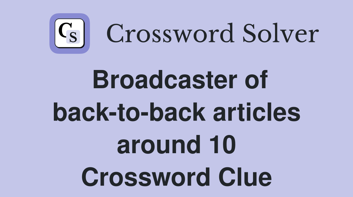 Broadcaster of back-to-back articles around 10 Crossword Clue