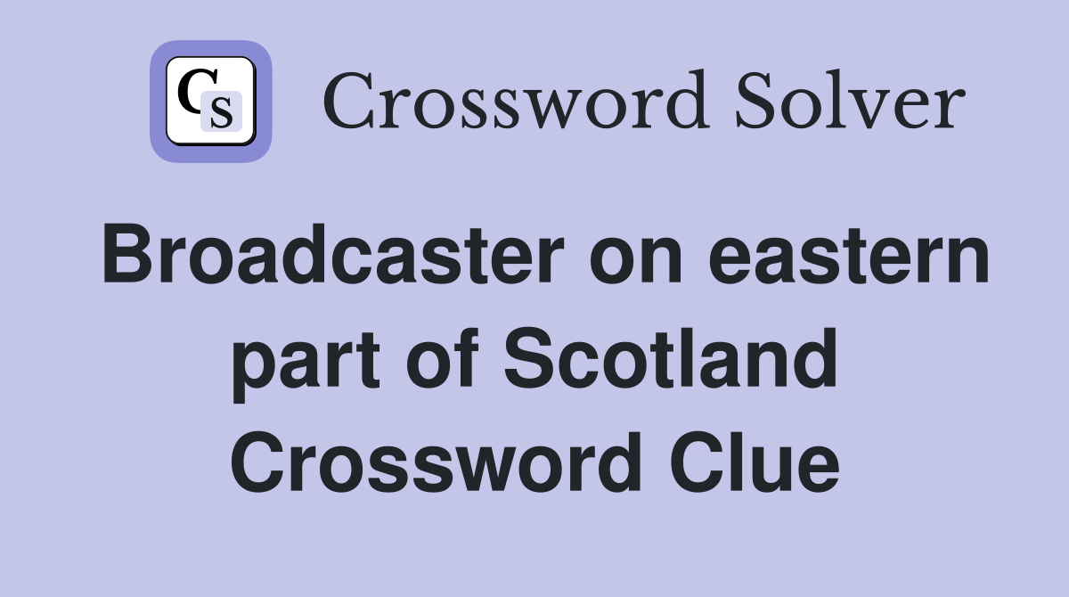 Broadcaster on eastern part of Scotland Crossword Clue