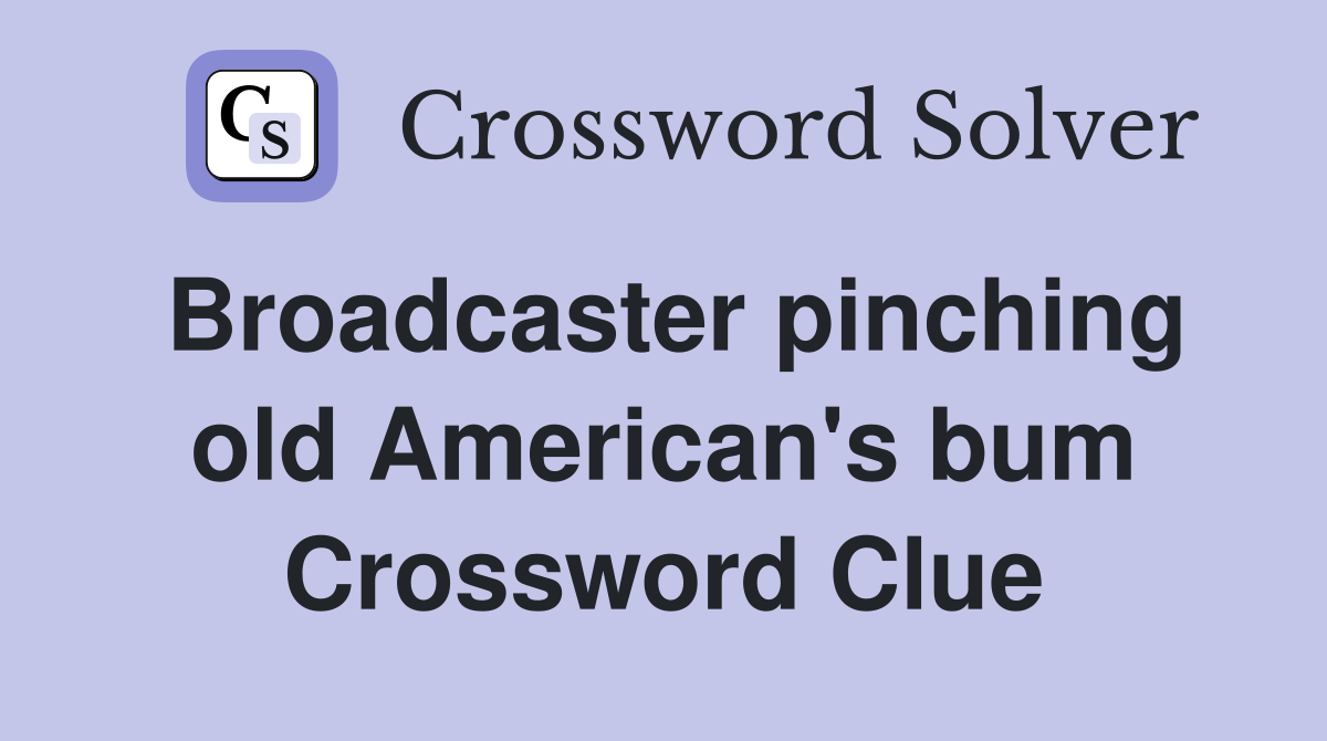 Broadcaster pinching old American's bum Crossword Clue