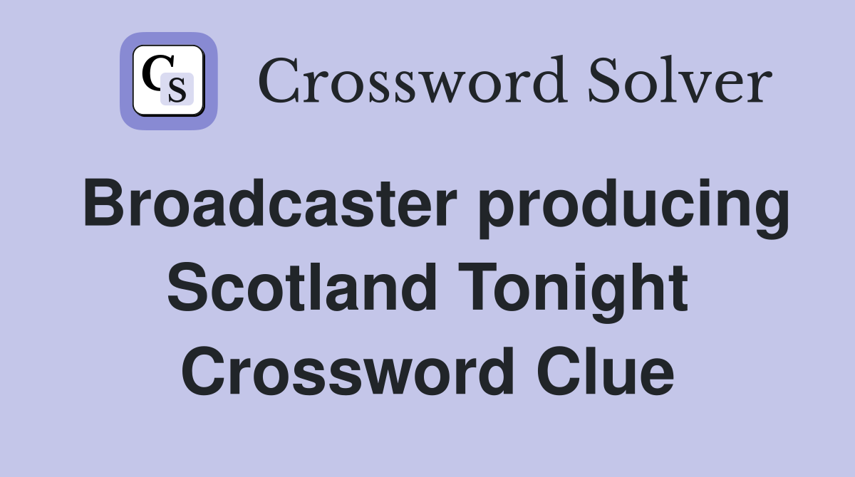 Broadcaster producing Scotland Tonight Crossword Clue