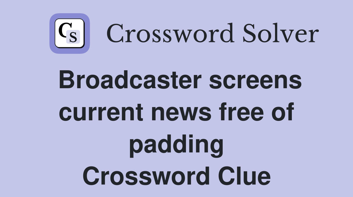 Broadcaster screens current news free of padding Crossword Clue