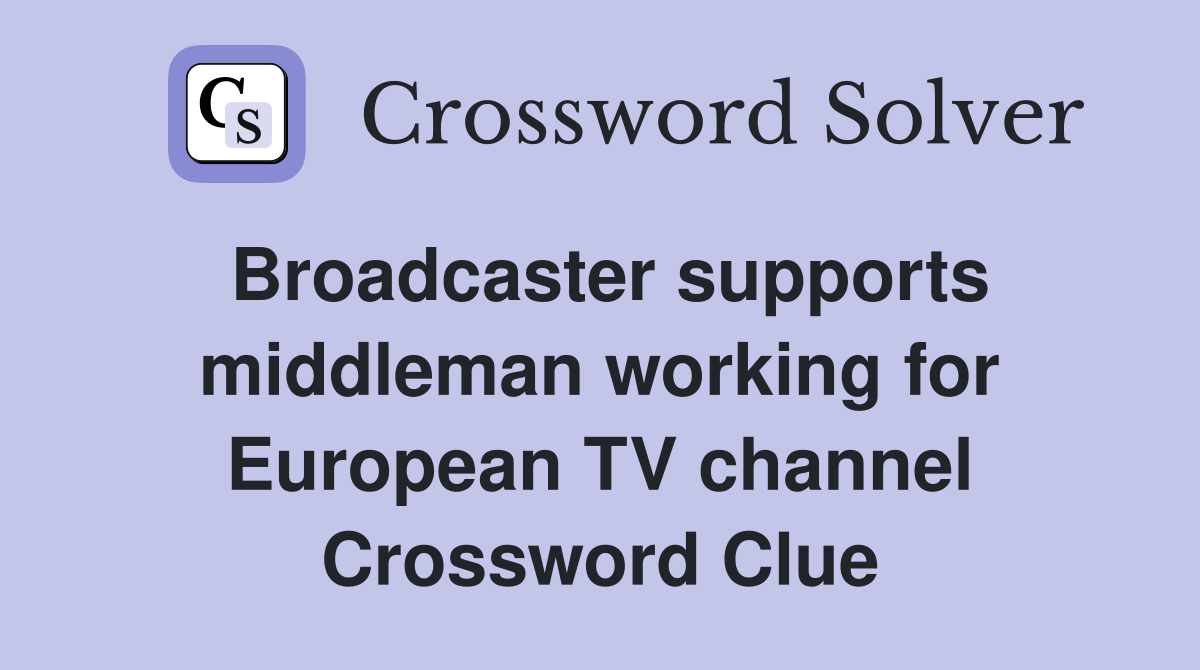 Broadcaster supports middleman working for European TV channel Crossword Clue