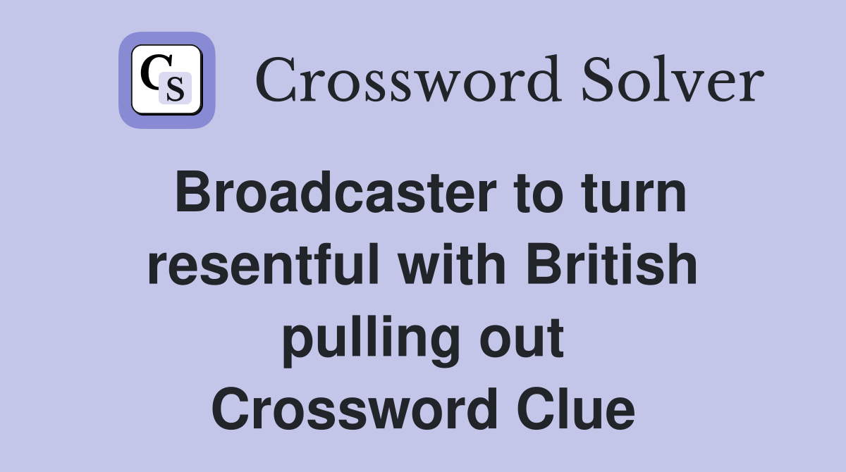 Broadcaster to turn resentful with British pulling out Crossword Clue