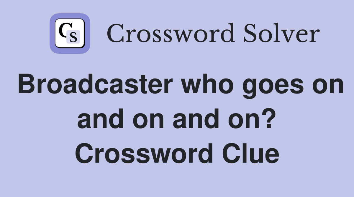 Broadcaster who goes on and on and on? Crossword Clue