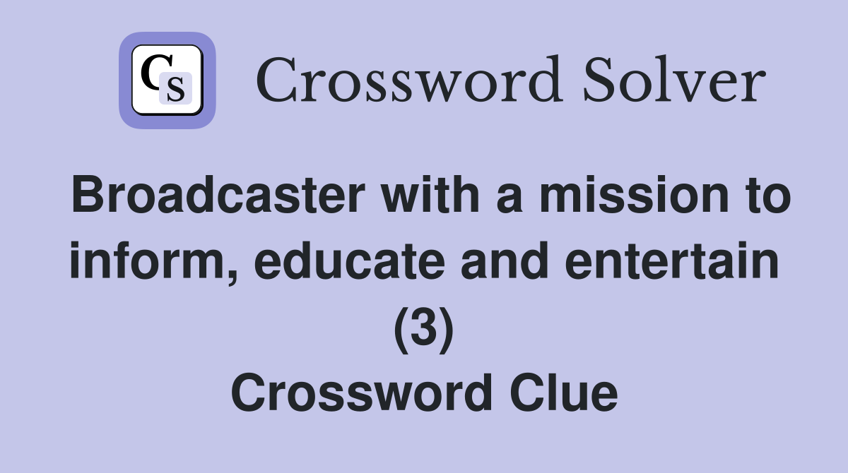 Broadcaster with a mission to inform, educate and entertain (3) Crossword Clue