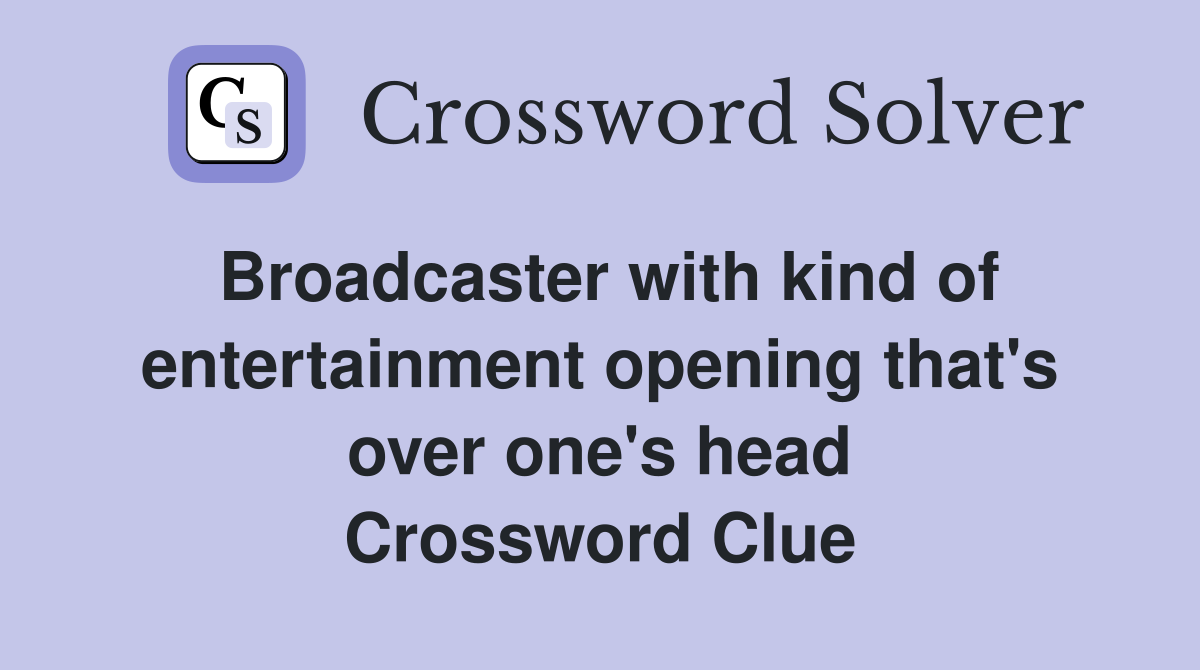 Broadcaster with kind of entertainment opening that's over one's head Crossword Clue