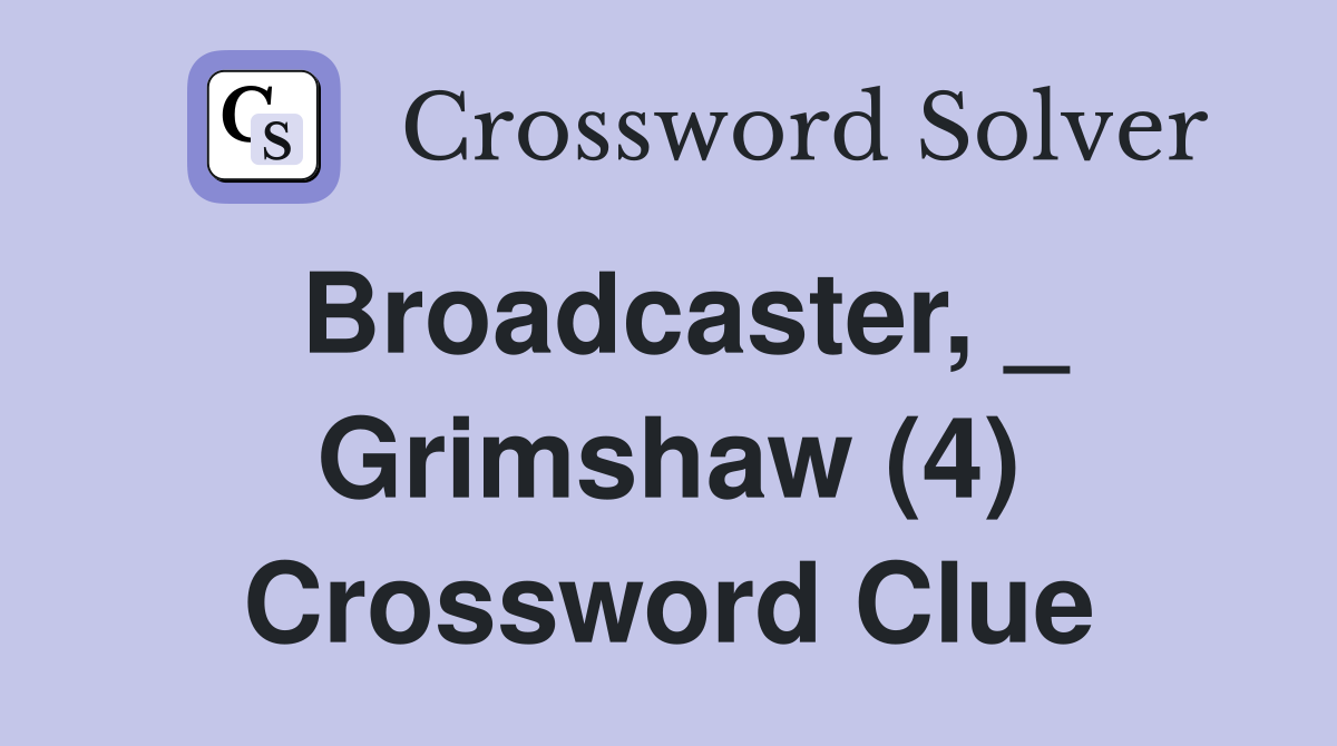 Broadcaster, _ Grimshaw (4) Crossword Clue