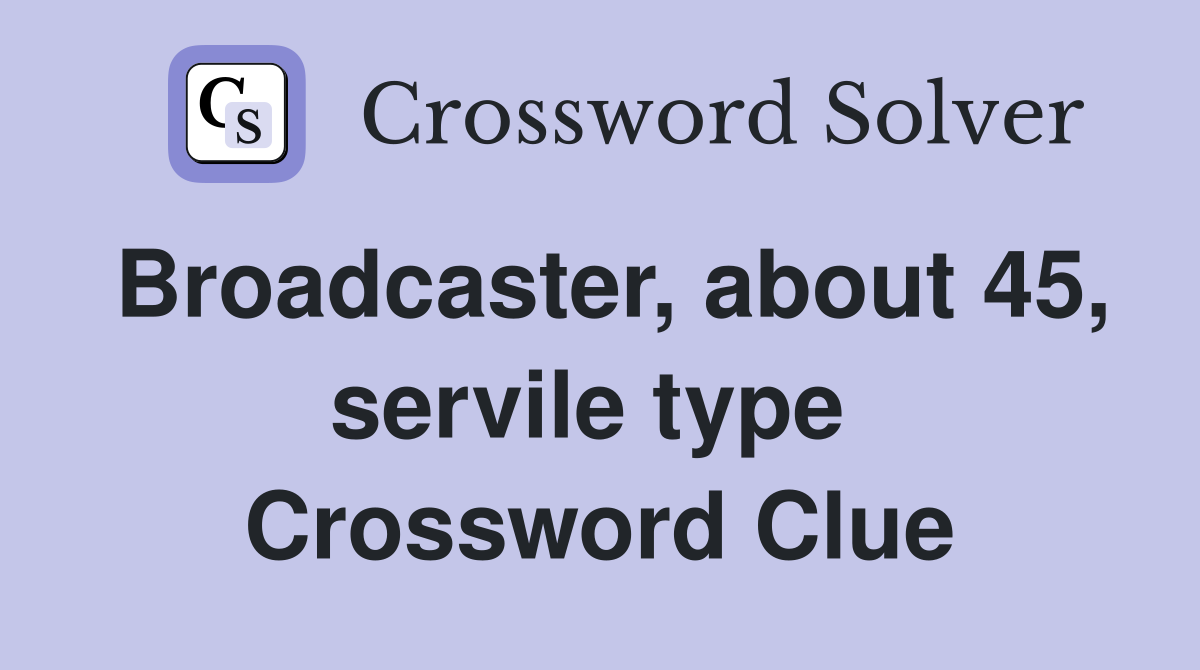 Broadcaster, about 45, servile type  Crossword Clue