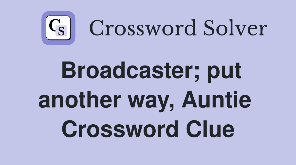 Broadcaster; put another way, Auntie  Crossword Clue