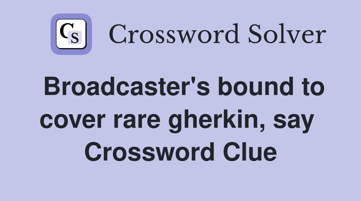 Broadcaster's bound to cover rare gherkin, say  Crossword Clue