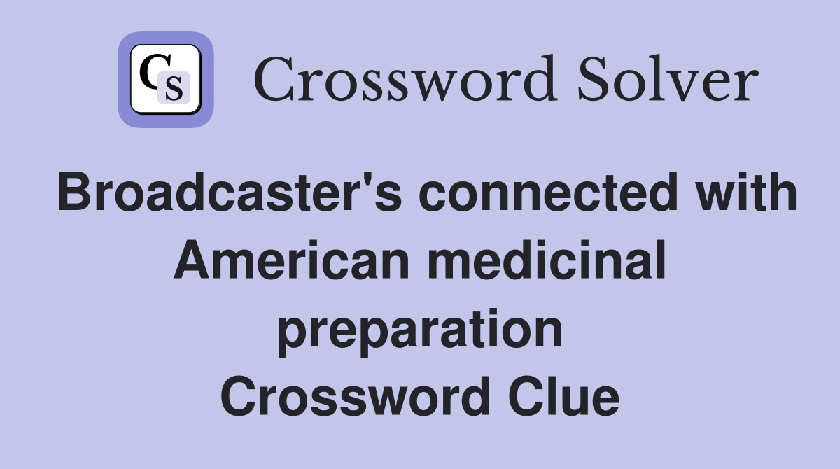 Broadcaster's connected with American medicinal preparation Crossword Clue