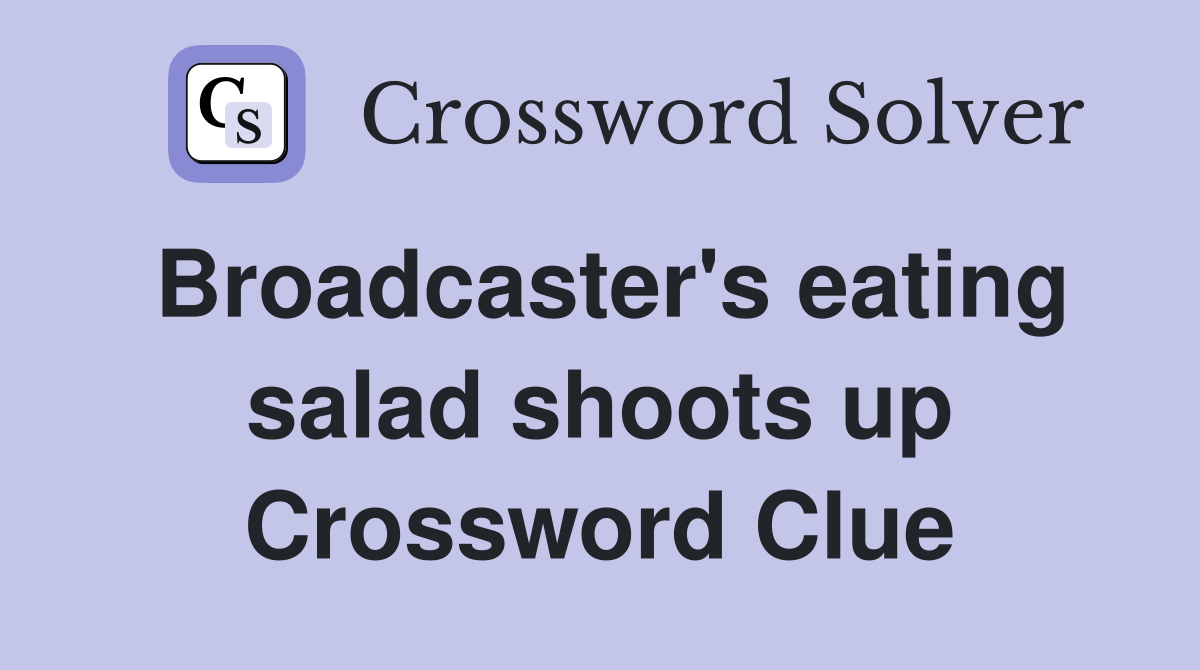 Broadcaster's eating salad shoots up Crossword Clue