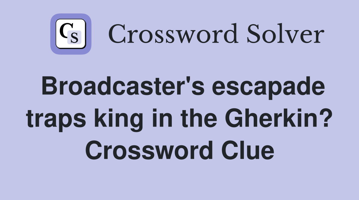 Broadcaster's escapade traps king in the Gherkin? Crossword Clue