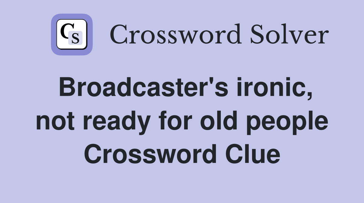 Broadcaster's ironic, not ready for old people Crossword Clue