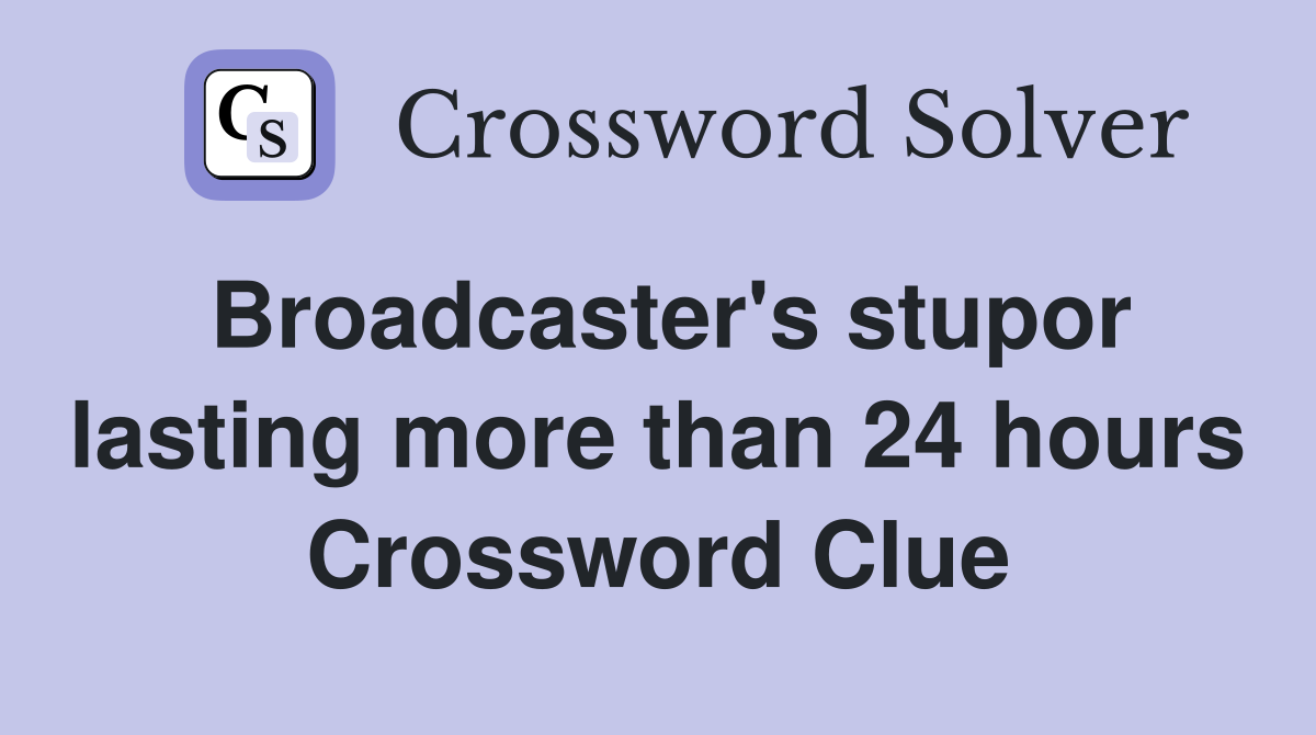 Broadcaster's stupor lasting more than 24 hours Crossword Clue