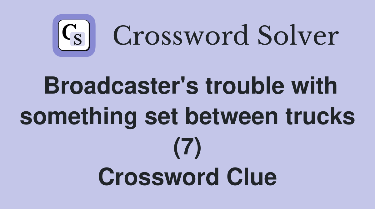 Broadcaster's trouble with something set between trucks (7) Crossword Clue