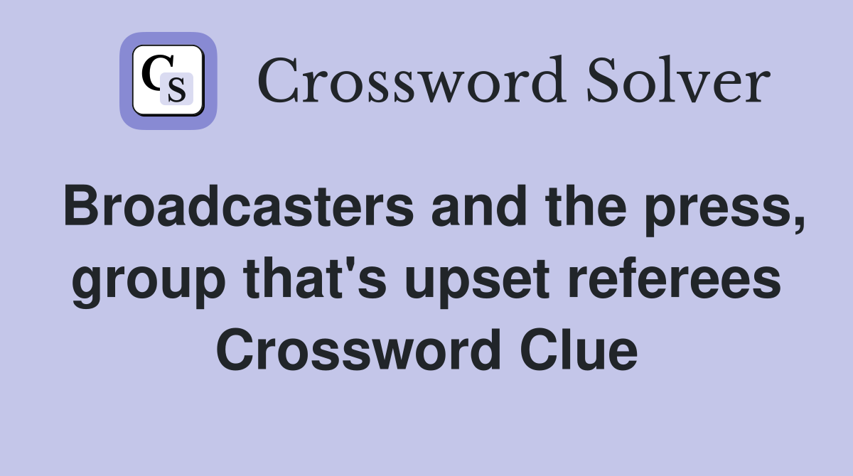 Broadcasters and the press, group that's upset referees Crossword Clue
