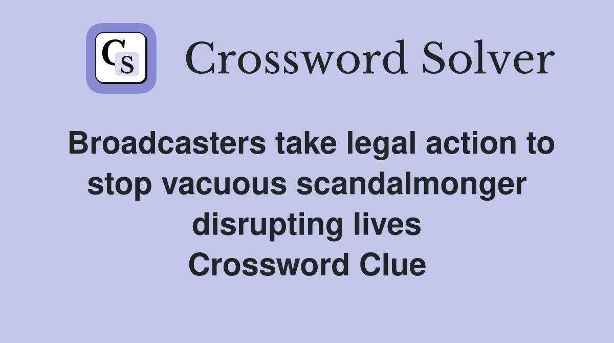 Broadcasters take legal action to stop vacuous scandalmonger disrupting lives Crossword Clue