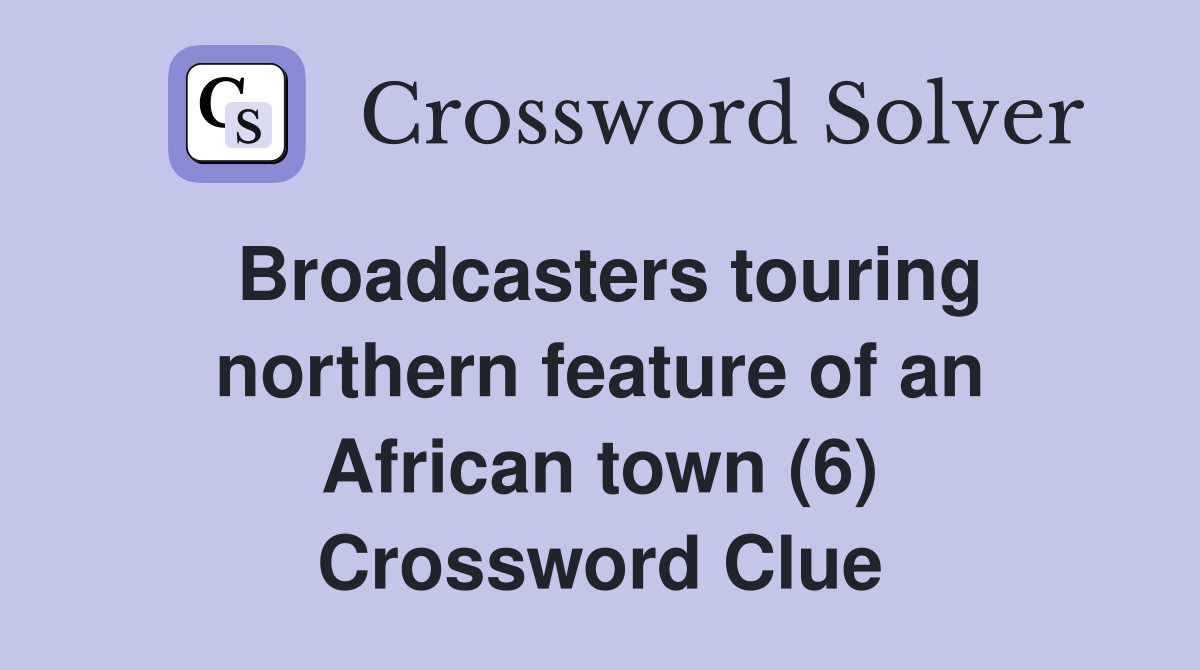 Broadcasters touring northern feature of an African town (6) Crossword Clue