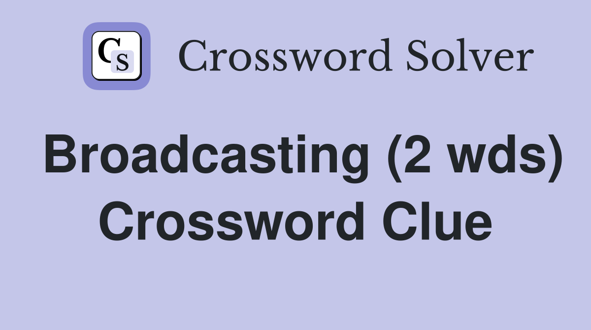 Broadcasting (2 wds) Crossword Clue