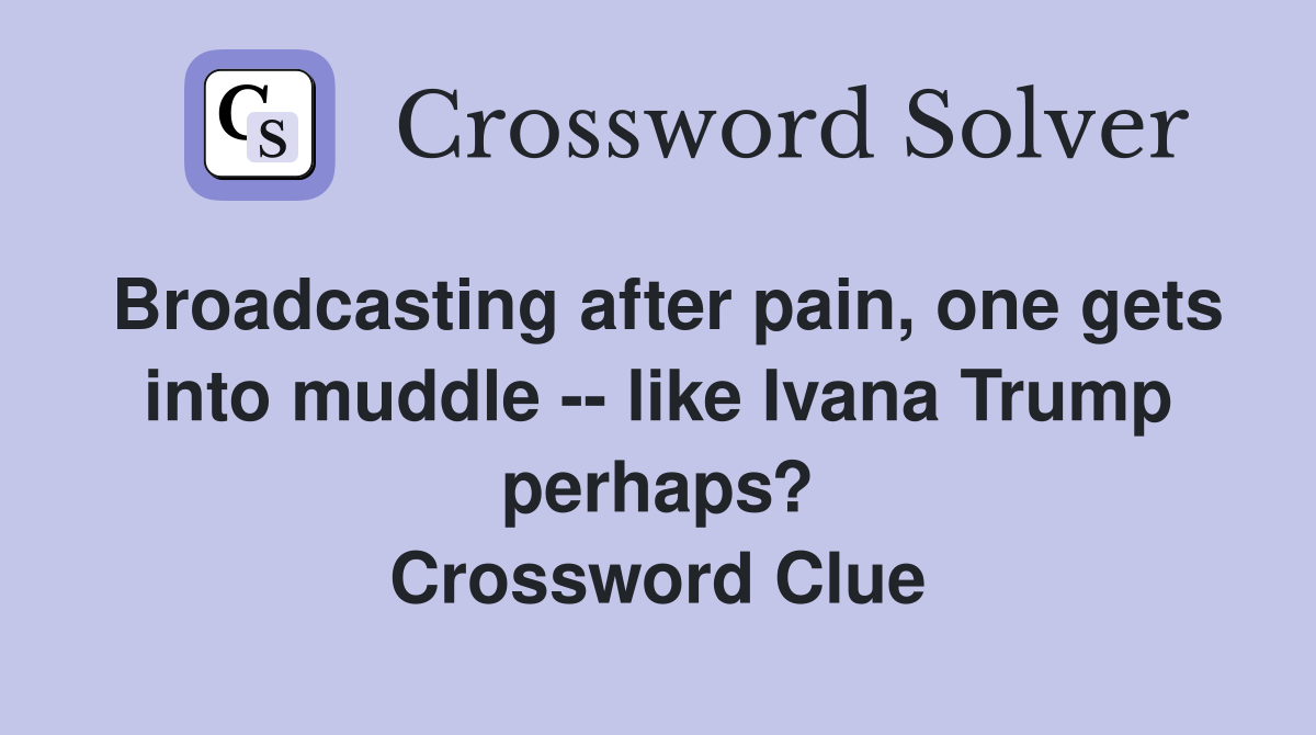 Broadcasting after pain, one gets into muddle -- like Ivana Trump perhaps? Crossword Clue