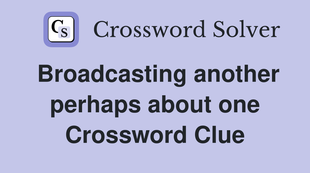 Broadcasting another perhaps about one Crossword Clue