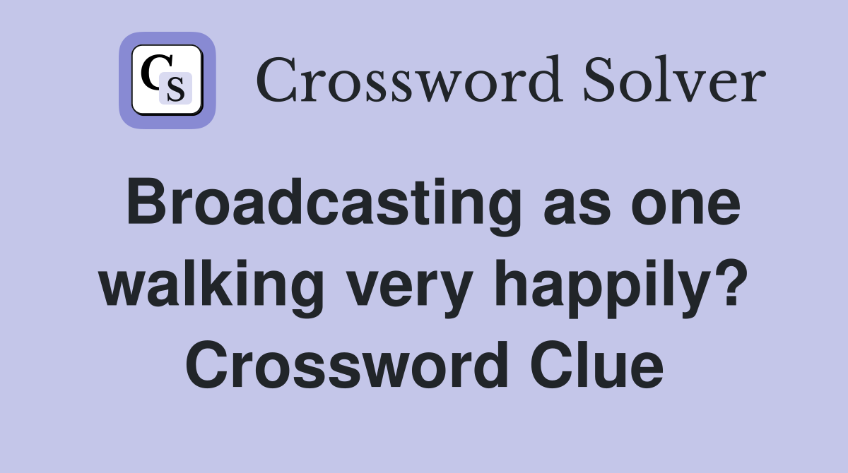 Broadcasting as one walking very happily? Crossword Clue